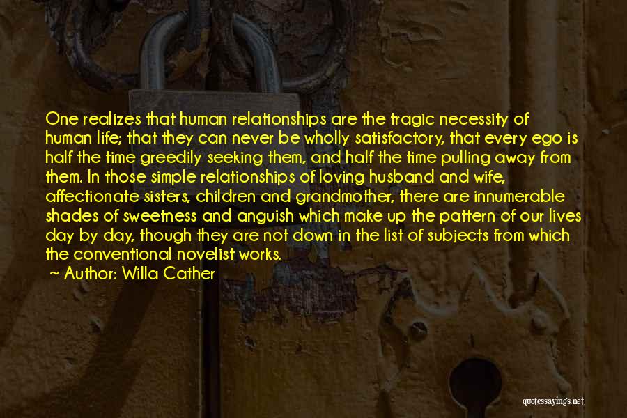 Willa Cather Quotes: One Realizes That Human Relationships Are The Tragic Necessity Of Human Life; That They Can Never Be Wholly Satisfactory, That