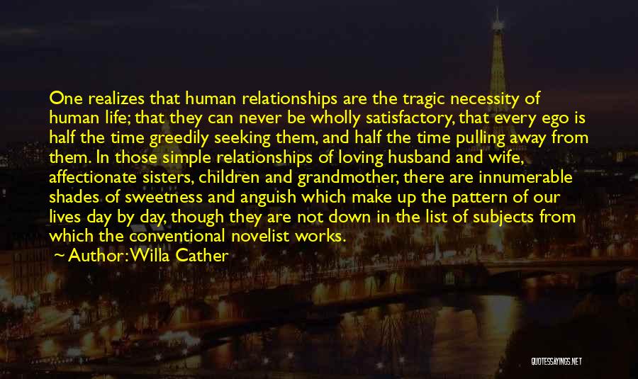 Willa Cather Quotes: One Realizes That Human Relationships Are The Tragic Necessity Of Human Life; That They Can Never Be Wholly Satisfactory, That