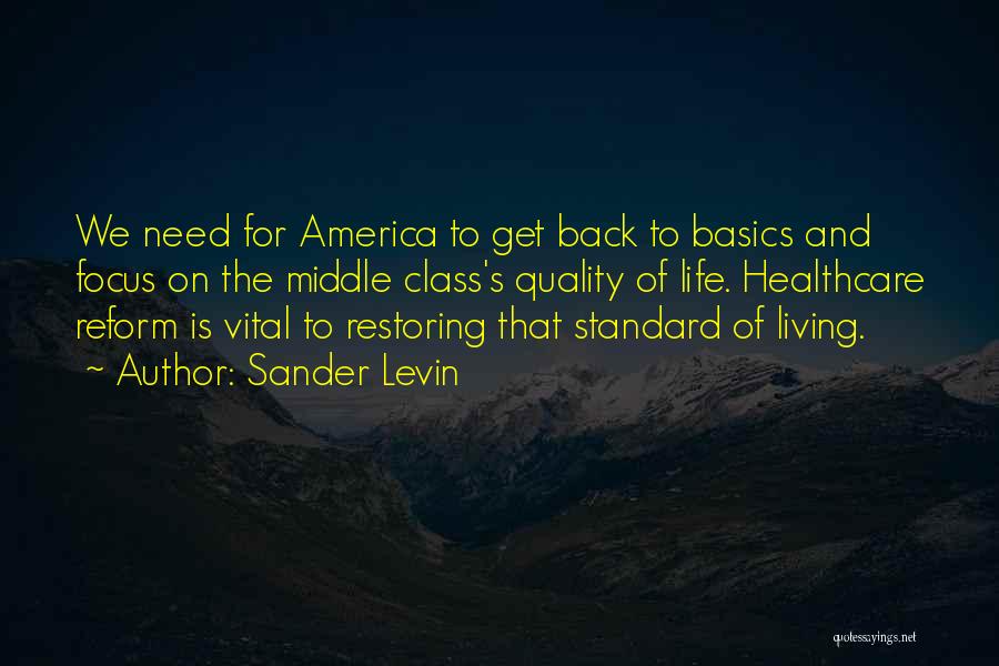 Sander Levin Quotes: We Need For America To Get Back To Basics And Focus On The Middle Class's Quality Of Life. Healthcare Reform