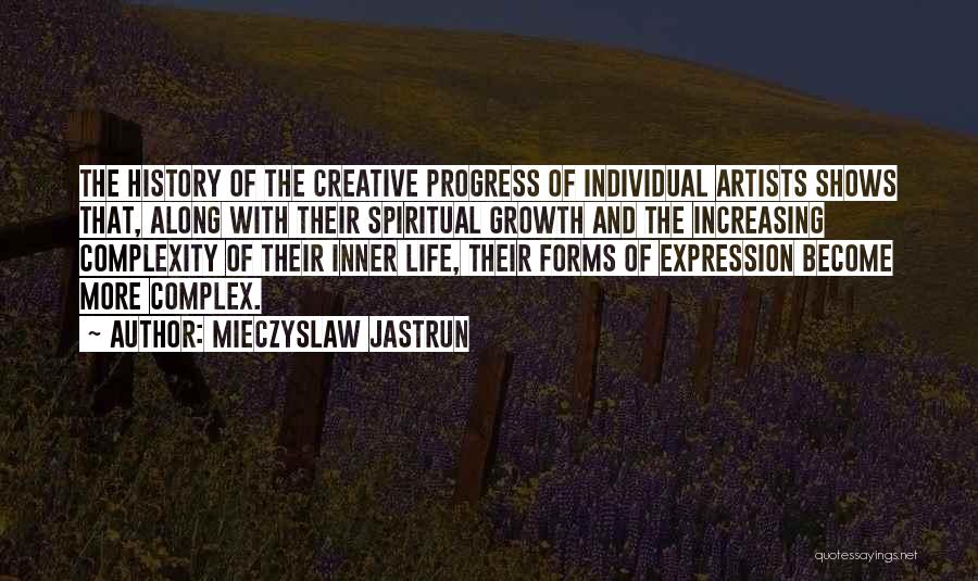 Mieczyslaw Jastrun Quotes: The History Of The Creative Progress Of Individual Artists Shows That, Along With Their Spiritual Growth And The Increasing Complexity