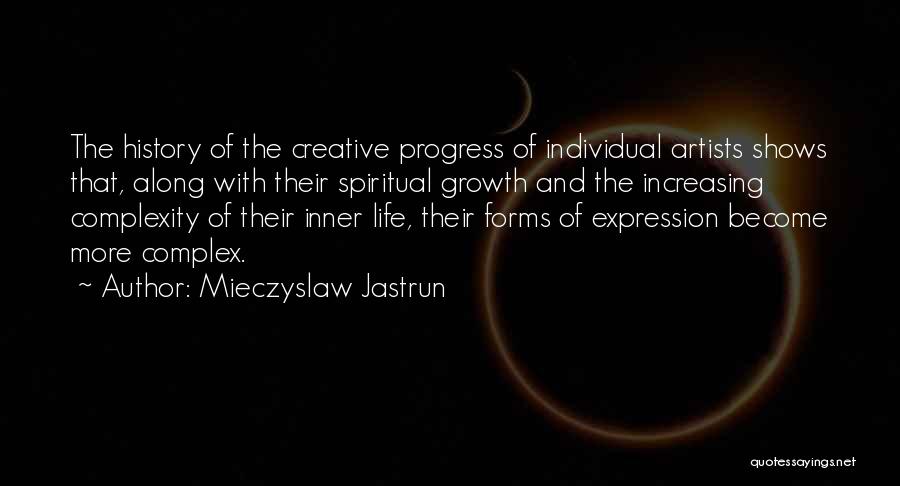 Mieczyslaw Jastrun Quotes: The History Of The Creative Progress Of Individual Artists Shows That, Along With Their Spiritual Growth And The Increasing Complexity