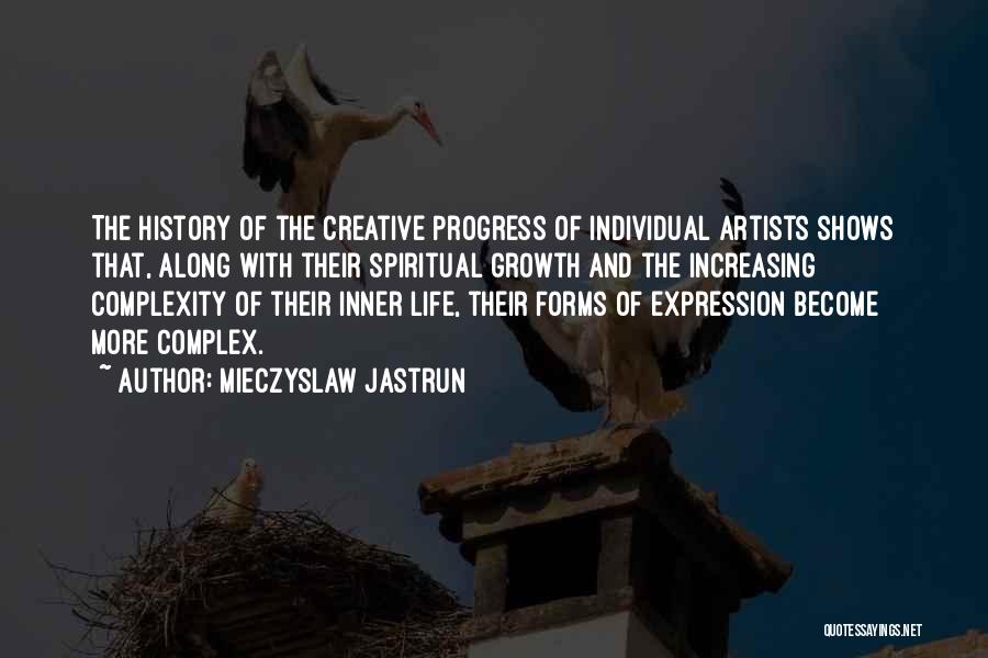 Mieczyslaw Jastrun Quotes: The History Of The Creative Progress Of Individual Artists Shows That, Along With Their Spiritual Growth And The Increasing Complexity