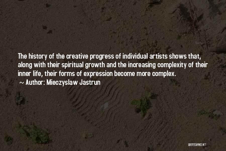 Mieczyslaw Jastrun Quotes: The History Of The Creative Progress Of Individual Artists Shows That, Along With Their Spiritual Growth And The Increasing Complexity