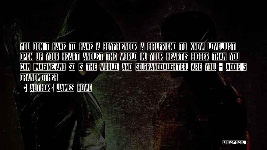 James Howe Quotes: You Don't Have To Have A Boyfriendor A Girlfriend To Know Love.just Open Up Your Heart Andlet The World In.