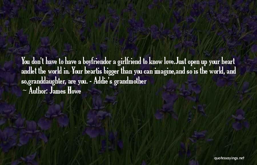 James Howe Quotes: You Don't Have To Have A Boyfriendor A Girlfriend To Know Love.just Open Up Your Heart Andlet The World In.