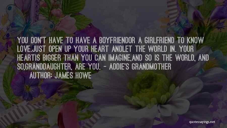 James Howe Quotes: You Don't Have To Have A Boyfriendor A Girlfriend To Know Love.just Open Up Your Heart Andlet The World In.