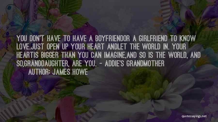 James Howe Quotes: You Don't Have To Have A Boyfriendor A Girlfriend To Know Love.just Open Up Your Heart Andlet The World In.