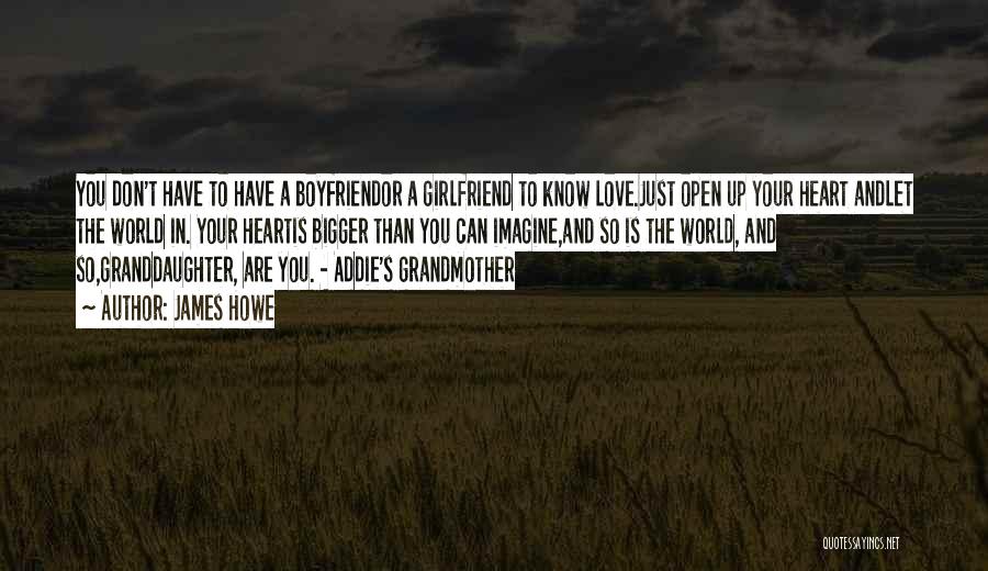 James Howe Quotes: You Don't Have To Have A Boyfriendor A Girlfriend To Know Love.just Open Up Your Heart Andlet The World In.