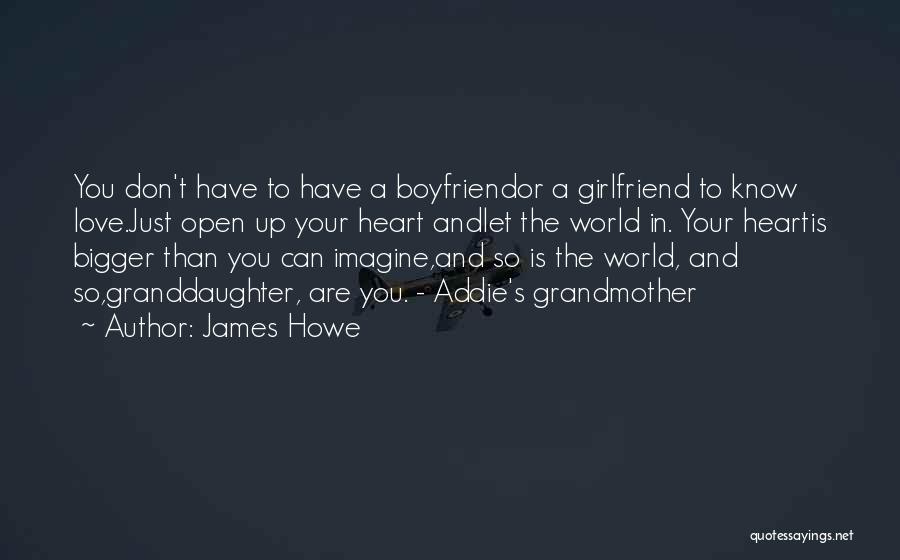 James Howe Quotes: You Don't Have To Have A Boyfriendor A Girlfriend To Know Love.just Open Up Your Heart Andlet The World In.