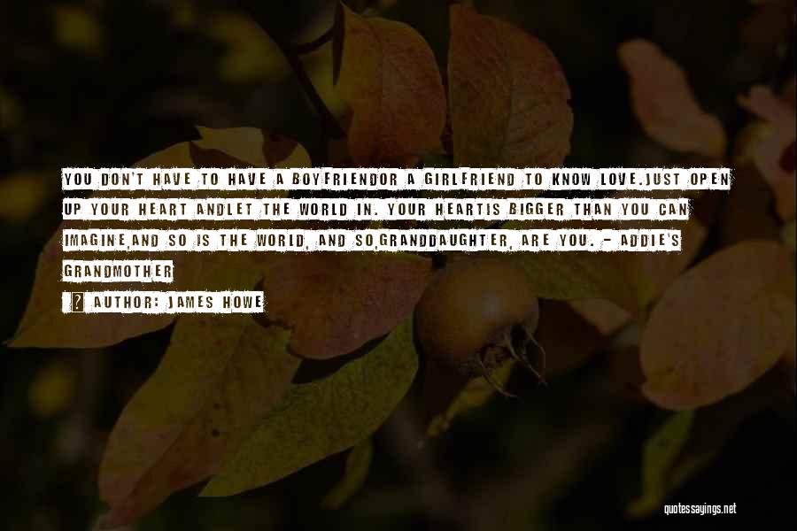 James Howe Quotes: You Don't Have To Have A Boyfriendor A Girlfriend To Know Love.just Open Up Your Heart Andlet The World In.