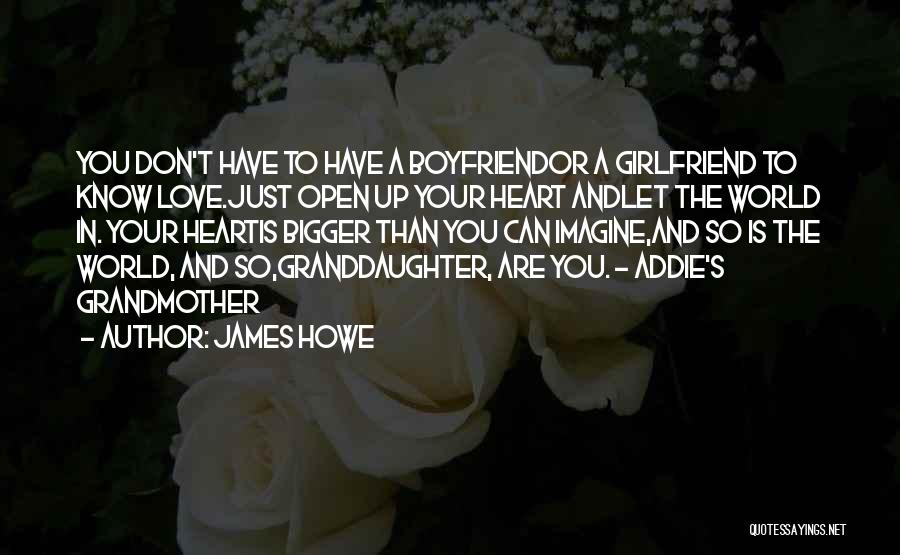 James Howe Quotes: You Don't Have To Have A Boyfriendor A Girlfriend To Know Love.just Open Up Your Heart Andlet The World In.