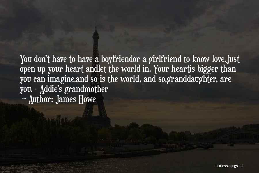 James Howe Quotes: You Don't Have To Have A Boyfriendor A Girlfriend To Know Love.just Open Up Your Heart Andlet The World In.