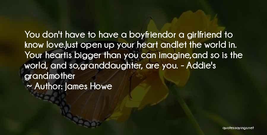 James Howe Quotes: You Don't Have To Have A Boyfriendor A Girlfriend To Know Love.just Open Up Your Heart Andlet The World In.