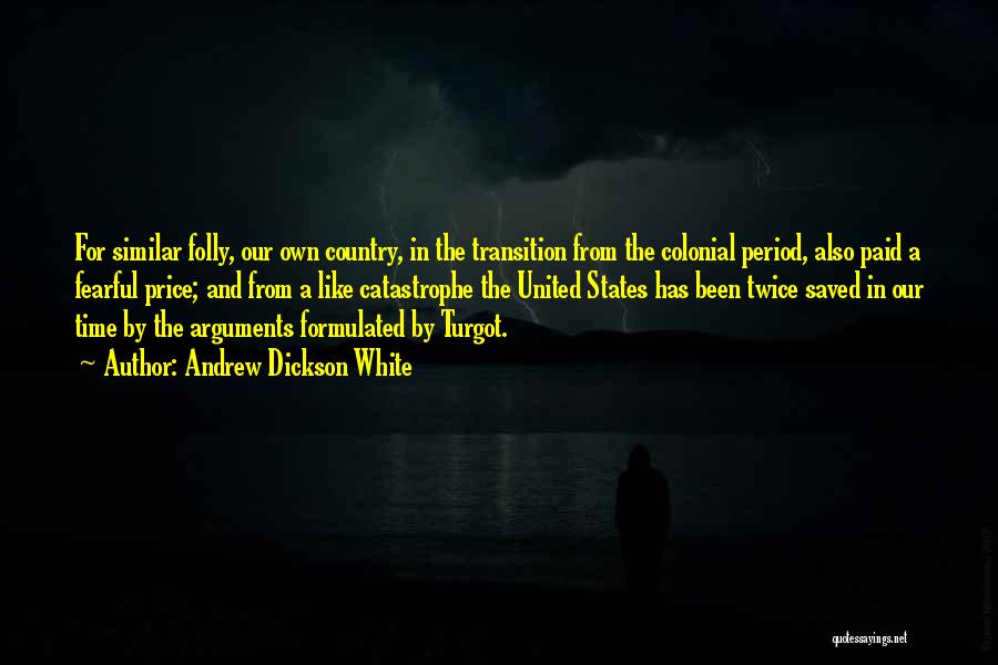 Andrew Dickson White Quotes: For Similar Folly, Our Own Country, In The Transition From The Colonial Period, Also Paid A Fearful Price; And From