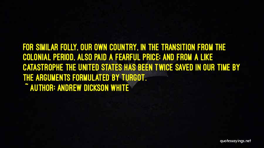 Andrew Dickson White Quotes: For Similar Folly, Our Own Country, In The Transition From The Colonial Period, Also Paid A Fearful Price; And From