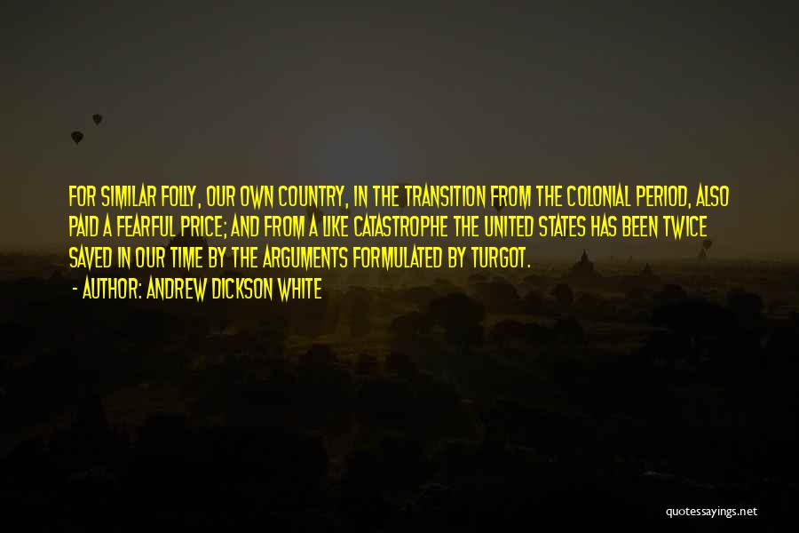 Andrew Dickson White Quotes: For Similar Folly, Our Own Country, In The Transition From The Colonial Period, Also Paid A Fearful Price; And From