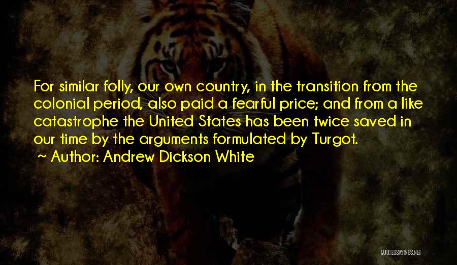 Andrew Dickson White Quotes: For Similar Folly, Our Own Country, In The Transition From The Colonial Period, Also Paid A Fearful Price; And From