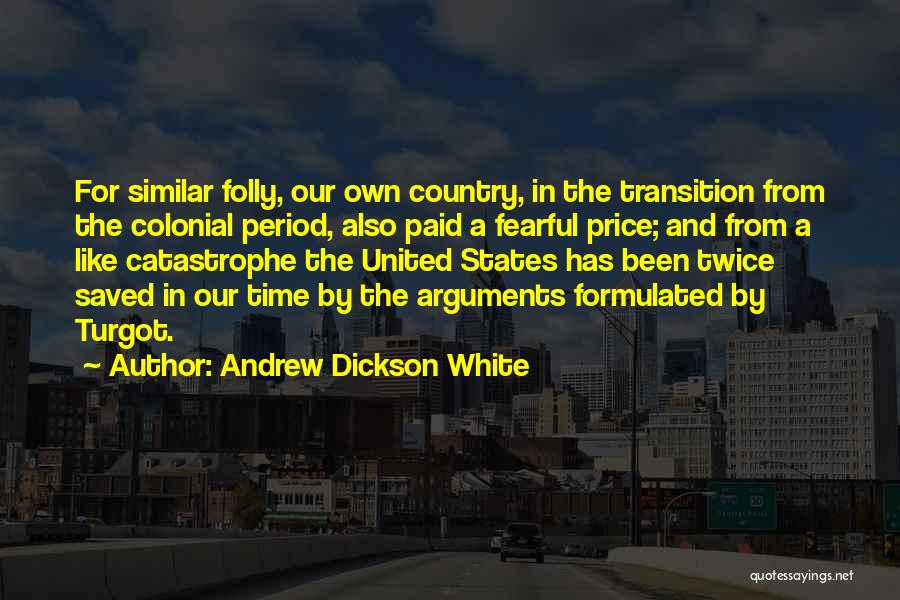 Andrew Dickson White Quotes: For Similar Folly, Our Own Country, In The Transition From The Colonial Period, Also Paid A Fearful Price; And From