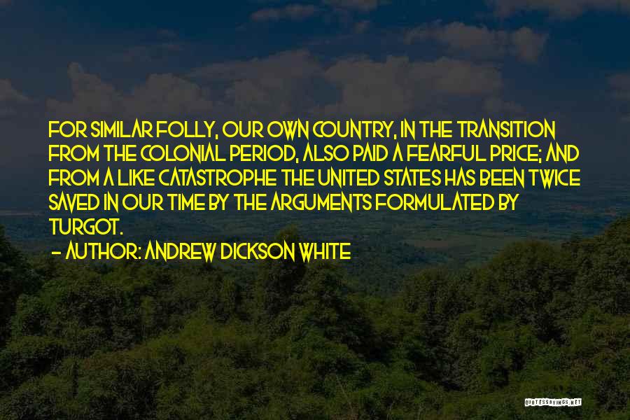 Andrew Dickson White Quotes: For Similar Folly, Our Own Country, In The Transition From The Colonial Period, Also Paid A Fearful Price; And From