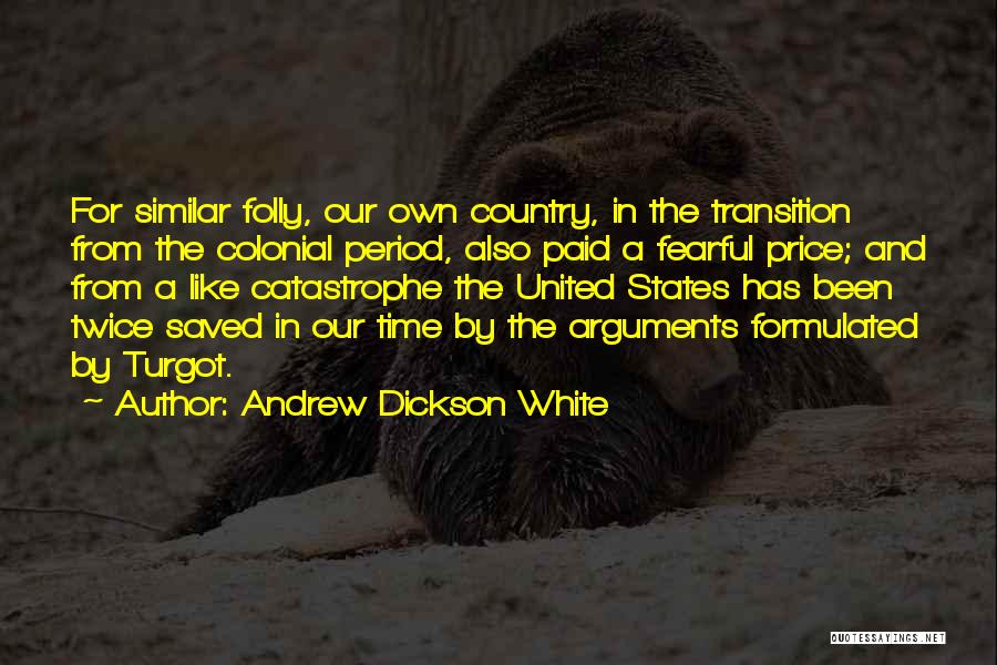 Andrew Dickson White Quotes: For Similar Folly, Our Own Country, In The Transition From The Colonial Period, Also Paid A Fearful Price; And From