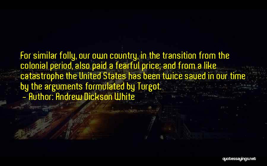 Andrew Dickson White Quotes: For Similar Folly, Our Own Country, In The Transition From The Colonial Period, Also Paid A Fearful Price; And From