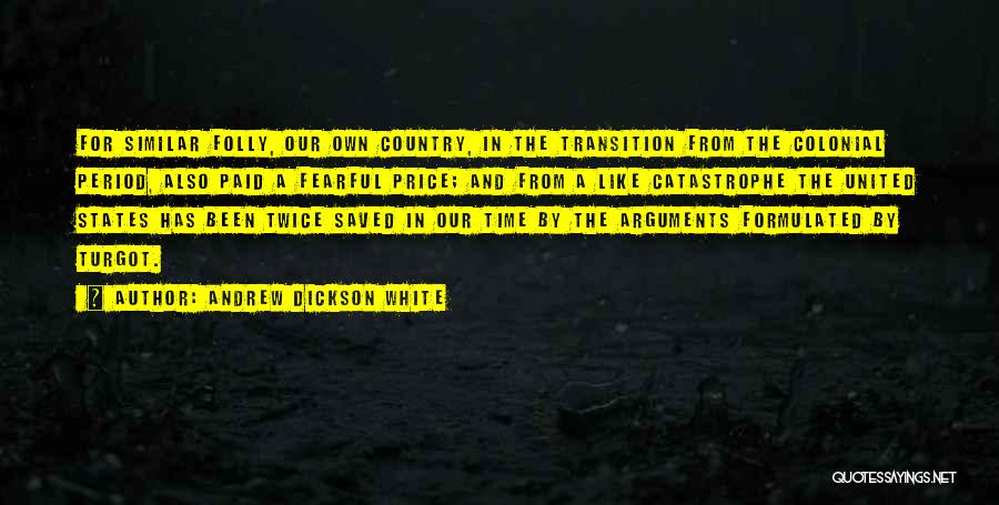 Andrew Dickson White Quotes: For Similar Folly, Our Own Country, In The Transition From The Colonial Period, Also Paid A Fearful Price; And From