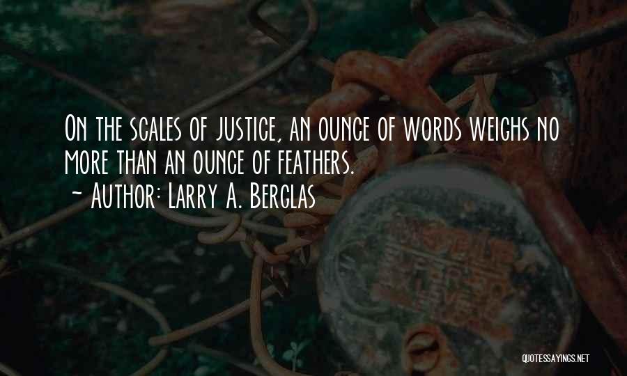 Larry A. Berglas Quotes: On The Scales Of Justice, An Ounce Of Words Weighs No More Than An Ounce Of Feathers.