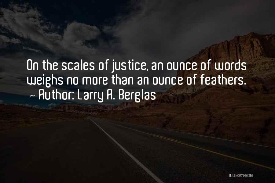 Larry A. Berglas Quotes: On The Scales Of Justice, An Ounce Of Words Weighs No More Than An Ounce Of Feathers.