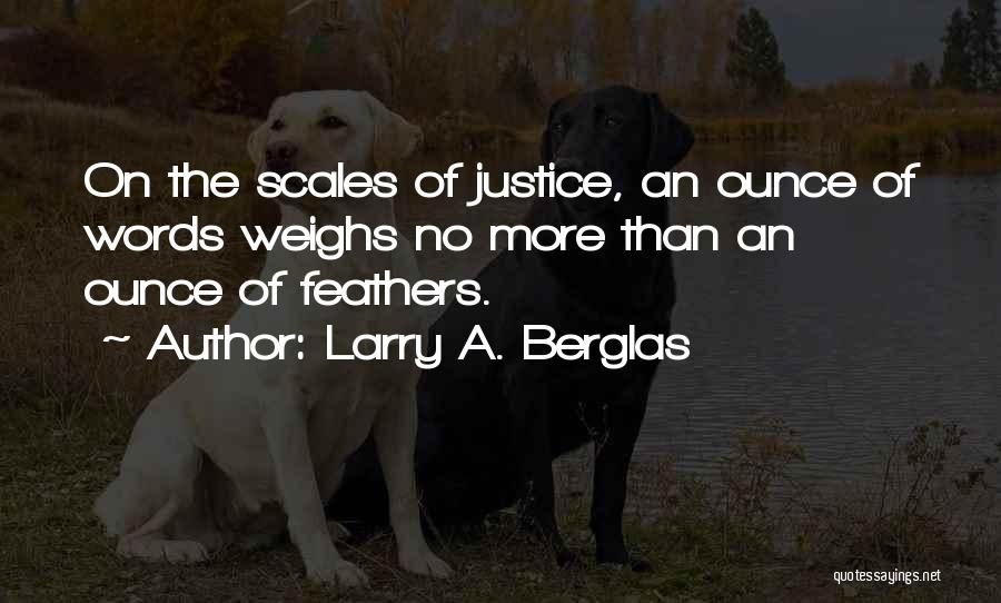 Larry A. Berglas Quotes: On The Scales Of Justice, An Ounce Of Words Weighs No More Than An Ounce Of Feathers.