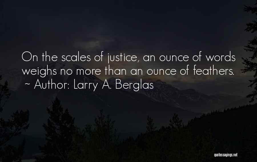 Larry A. Berglas Quotes: On The Scales Of Justice, An Ounce Of Words Weighs No More Than An Ounce Of Feathers.