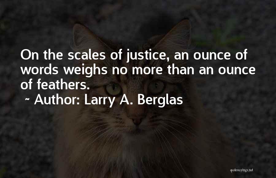 Larry A. Berglas Quotes: On The Scales Of Justice, An Ounce Of Words Weighs No More Than An Ounce Of Feathers.