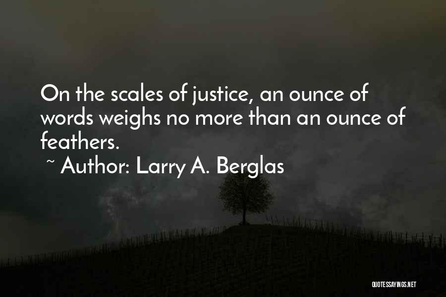 Larry A. Berglas Quotes: On The Scales Of Justice, An Ounce Of Words Weighs No More Than An Ounce Of Feathers.