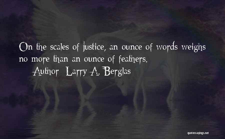 Larry A. Berglas Quotes: On The Scales Of Justice, An Ounce Of Words Weighs No More Than An Ounce Of Feathers.