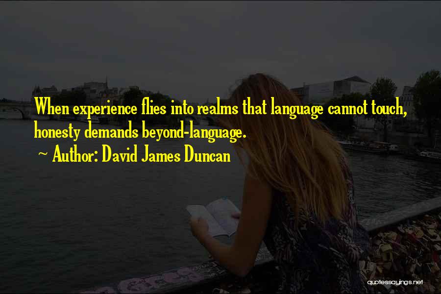 David James Duncan Quotes: When Experience Flies Into Realms That Language Cannot Touch, Honesty Demands Beyond-language.