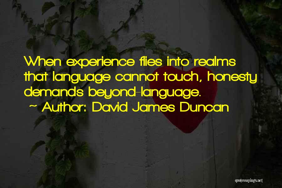 David James Duncan Quotes: When Experience Flies Into Realms That Language Cannot Touch, Honesty Demands Beyond-language.