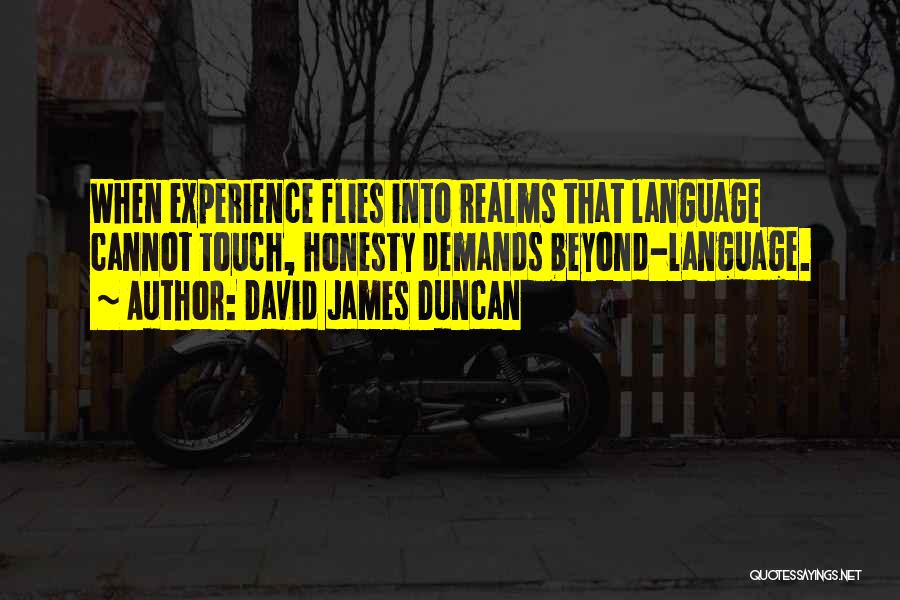 David James Duncan Quotes: When Experience Flies Into Realms That Language Cannot Touch, Honesty Demands Beyond-language.