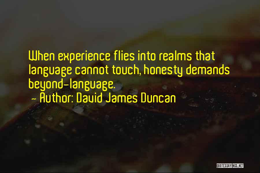 David James Duncan Quotes: When Experience Flies Into Realms That Language Cannot Touch, Honesty Demands Beyond-language.