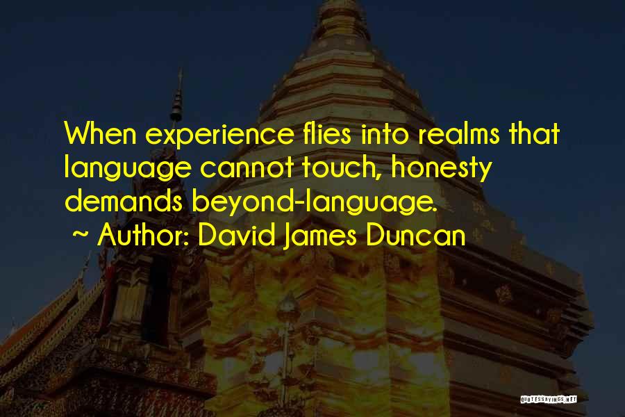 David James Duncan Quotes: When Experience Flies Into Realms That Language Cannot Touch, Honesty Demands Beyond-language.