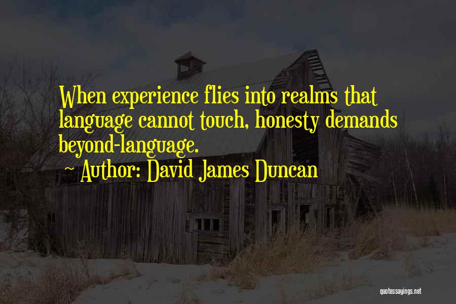 David James Duncan Quotes: When Experience Flies Into Realms That Language Cannot Touch, Honesty Demands Beyond-language.