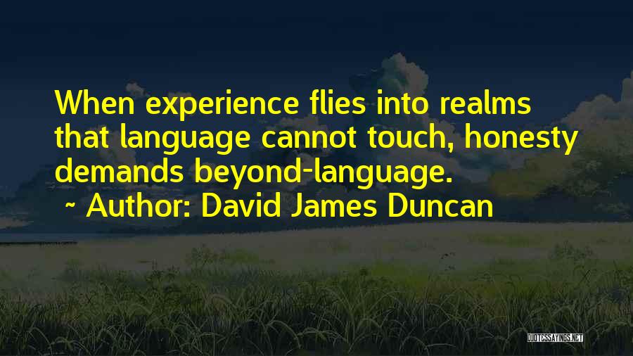 David James Duncan Quotes: When Experience Flies Into Realms That Language Cannot Touch, Honesty Demands Beyond-language.