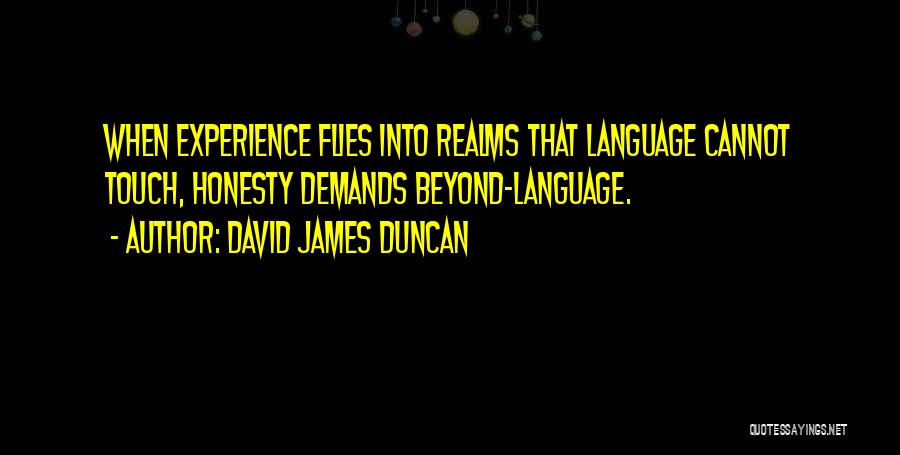 David James Duncan Quotes: When Experience Flies Into Realms That Language Cannot Touch, Honesty Demands Beyond-language.