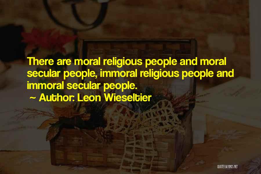 Leon Wieseltier Quotes: There Are Moral Religious People And Moral Secular People, Immoral Religious People And Immoral Secular People.