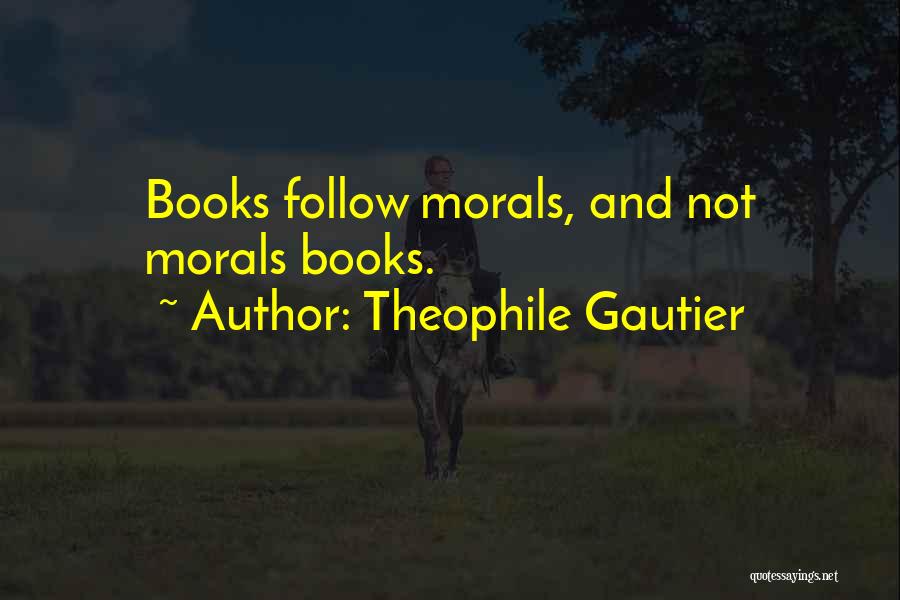 Theophile Gautier Quotes: Books Follow Morals, And Not Morals Books.