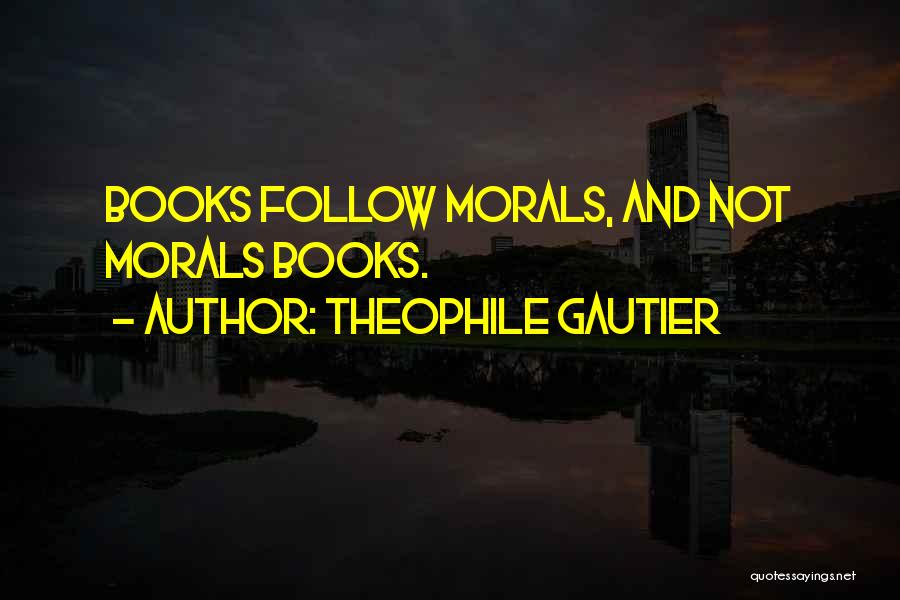 Theophile Gautier Quotes: Books Follow Morals, And Not Morals Books.