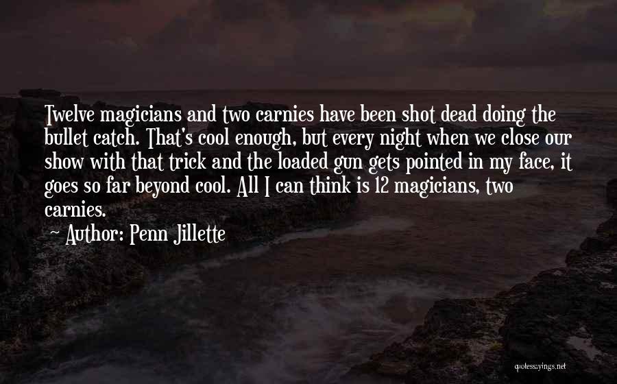 Penn Jillette Quotes: Twelve Magicians And Two Carnies Have Been Shot Dead Doing The Bullet Catch. That's Cool Enough, But Every Night When