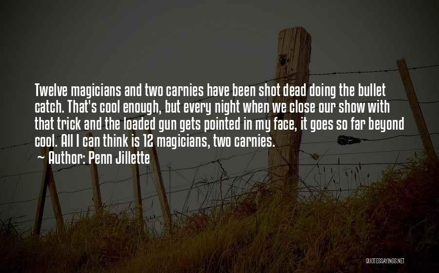 Penn Jillette Quotes: Twelve Magicians And Two Carnies Have Been Shot Dead Doing The Bullet Catch. That's Cool Enough, But Every Night When