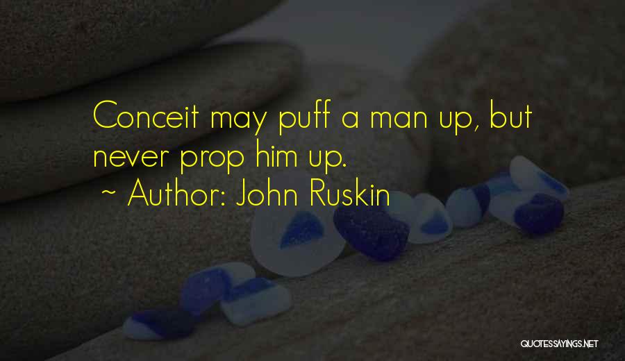 John Ruskin Quotes: Conceit May Puff A Man Up, But Never Prop Him Up.