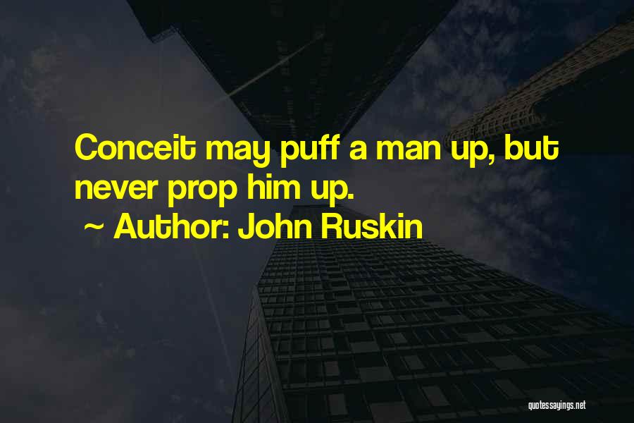 John Ruskin Quotes: Conceit May Puff A Man Up, But Never Prop Him Up.