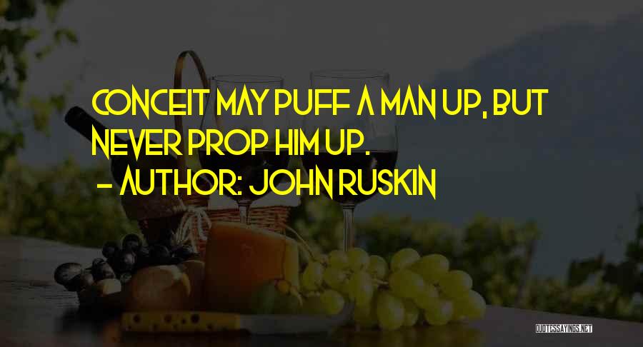 John Ruskin Quotes: Conceit May Puff A Man Up, But Never Prop Him Up.