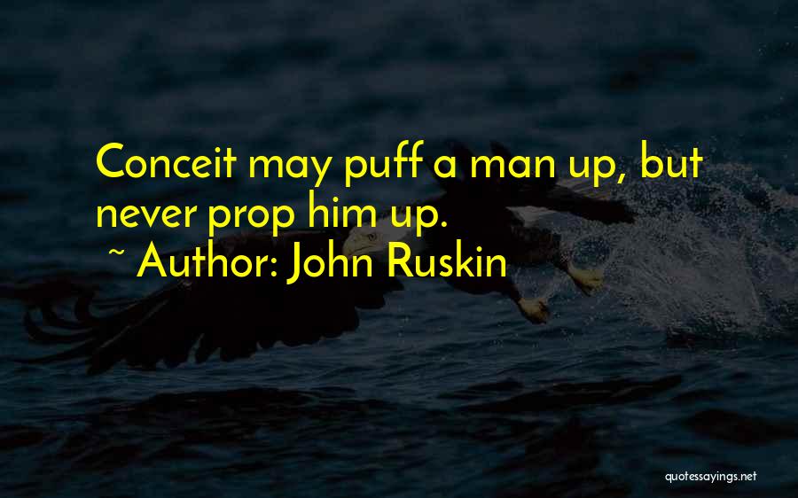 John Ruskin Quotes: Conceit May Puff A Man Up, But Never Prop Him Up.